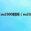 su2300时间（su2300）