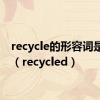 recycle的形容词是什么（recycled）