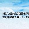 #超六成游戏公司营收下滑#！#世纪华通收入第一#，AIGC成