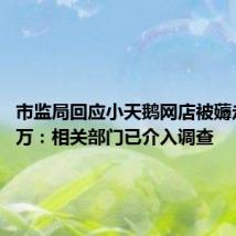 市监局回应小天鹅网店被薅走7000万：相关部门已介入调查