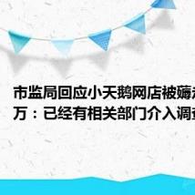 市监局回应小天鹅网店被薅走7000万：已经有相关部门介入调查