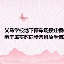 义乌学校地下停车场接娃模式走红 电子屏实时同步各班放学情况