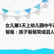 女儿第1天上幼儿园中午请假哄爸爸：孩子爸爸哭成泪人