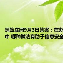 蚂蚁庄园9月3日答案：在办公环境中 哪种做法有助于信息安全