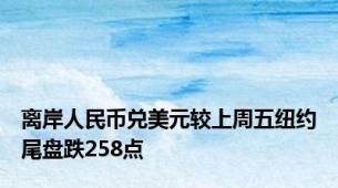 离岸人民币兑美元较上周五纽约尾盘跌258点