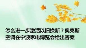 怎么进一步激活以旧换新？奥克斯空调在宁波家电博览会给出答案