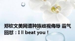 郑钦文美网遭种族歧视侮辱 霸气回怼：I ll beat you！