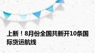 上新！8月份全国共新开10条国际货运航线