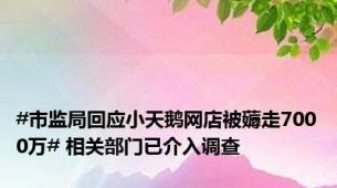 #市监局回应小天鹅网店被薅走7000万# 相关部门已介入调查