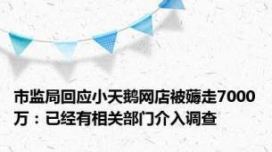 市监局回应小天鹅网店被薅走7000万：已经有相关部门介入调查