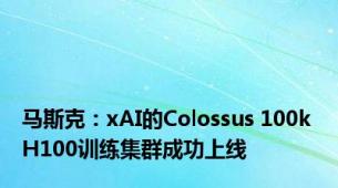 马斯克：xAI的Colossus 100k H100训练集群成功上线