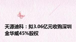 天源迪科：拟3.06亿元收购深圳金华威45%股权