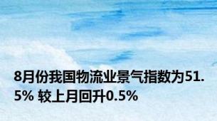 8月份我国物流业景气指数为51.5% 较上月回升0.5%