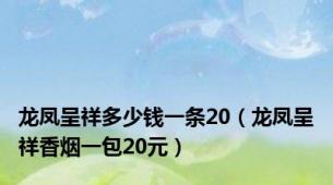 龙凤呈祥多少钱一条20（龙凤呈祥香烟一包20元）