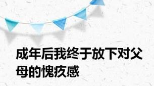 成年后我终于放下对父母的愧疚感