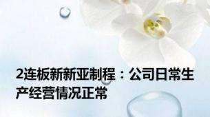 2连板新新亚制程：公司日常生产经营情况正常