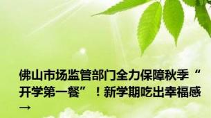 佛山市场监管部门全力保障秋季“开学第一餐”！新学期吃出幸福感→