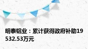 明泰铝业：累计获得政府补助19532.53万元