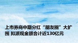 上市券商中期分红“朋友圈”大扩围 拟派现金额合计近130亿元