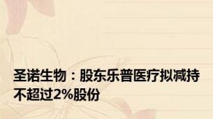 圣诺生物：股东乐普医疗拟减持不超过2%股份