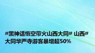 #黑神话悟空带火山西大同# 山西#大同华严寺游客暴增超50%