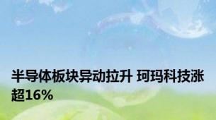 半导体板块异动拉升 珂玛科技涨超16%