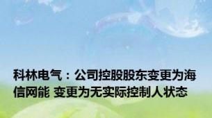 科林电气：公司控股股东变更为海信网能 变更为无实际控制人状态