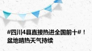 #四川4县直接热进全国前十#！盆地晴热天气持续