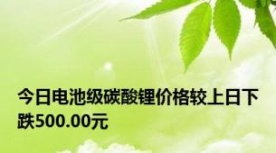今日电池级碳酸锂价格较上日下跌500.00元