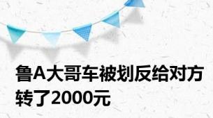 鲁A大哥车被划反给对方转了2000元