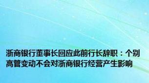 浙商银行董事长回应此前行长辞职：个别高管变动不会对浙商银行经营产生影响