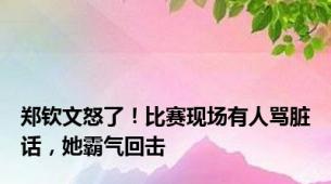 郑钦文怒了！比赛现场有人骂脏话，她霸气回击