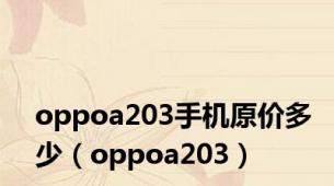 oppoa203手机原价多少（oppoa203）