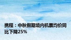 携程：中秋假期境内机票均价同比下降25%