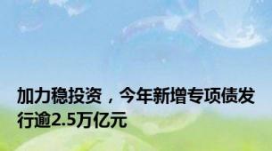 加力稳投资，今年新增专项债发行逾2.5万亿元