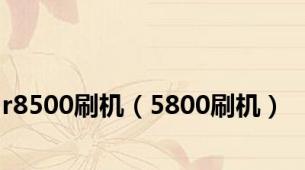 r8500刷机（5800刷机）