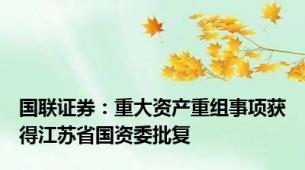 国联证券：重大资产重组事项获得江苏省国资委批复