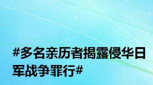 #多名亲历者揭露侵华日军战争罪行#