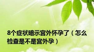 8个症状暗示宫外怀孕了（怎么检查是不是宫外孕）