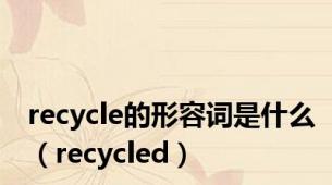 recycle的形容词是什么（recycled）