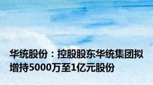 华统股份：控股股东华统集团拟增持5000万至1亿元股份