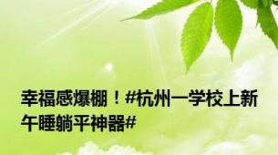 幸福感爆棚！#杭州一学校上新午睡躺平神器#