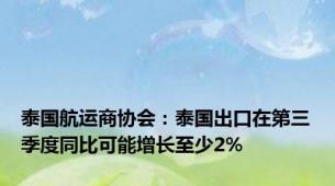 泰国航运商协会：泰国出口在第三季度同比可能增长至少2%