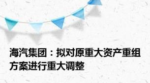 海汽集团：拟对原重大资产重组方案进行重大调整