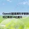 OpenAI前首席科学家新创AI公司已筹资10亿美元