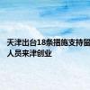 天津出台18条措施支持留学回国人员来津创业