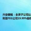 兴业银锡：全资子公司认购澳大利亚FEG公司19.99%股权