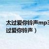 太过爱你铃声mp3（太过爱你铃声）