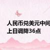 人民币兑美元中间价较上日调降36点