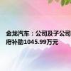 金龙汽车：公司及子公司收到政府补助1045.99万元